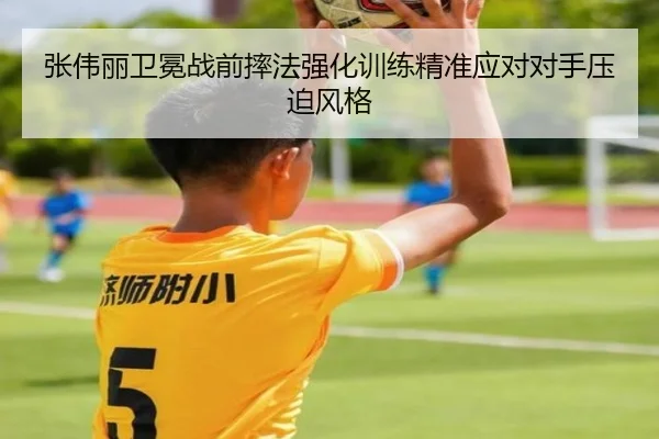 张伟丽卫冕战前摔法强化训练精准应对对手压迫风格